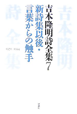 吉本隆明詩全集(7) 新詩集以後・言葉からの触手 1970-1994