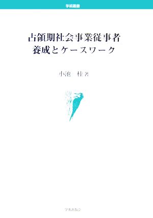 占領期社会事業従事者養成とケースワーク 学術叢書