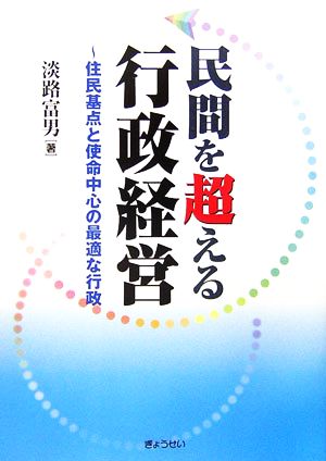 民間を超える行政経営 住民基点と使命中心の最適な行政