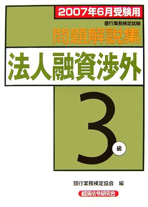 銀行業務検定試験 法人融資渉外 3級 問題解説集(2007年6月受験用)