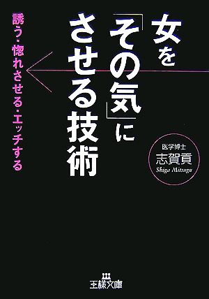 女を「その気」にさせる技術 誘う・惚れさせる・エッチする 王様文庫