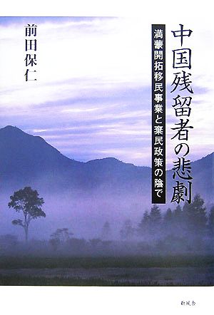 中国残留者の悲劇 満蒙開拓移民事業と棄民政策の陰で