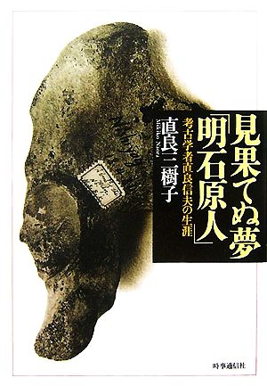 見果てぬ夢「明石原人」 考古学者直良信夫の生涯