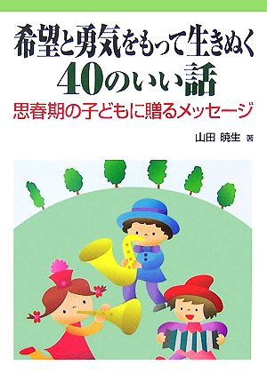 希望と勇気をもって生きぬく40のいい話 思春期の子どもに贈るメッセージ