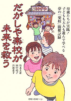 だがしや楽校が未来を救う 母親たちが実践！子どもも大人も遊んで学べる夢の「楽校」開催記録