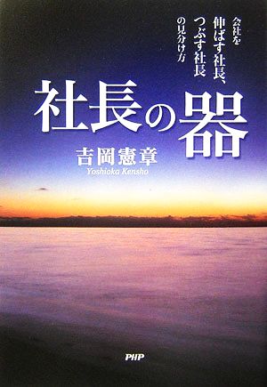 社長の器 会社を伸ばす社長、つぶす社長の見分け方