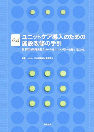 改訂 ユニットケア導入のための施設改修の手引 従来型特別養護老人ホームをユニット型へ改修するために