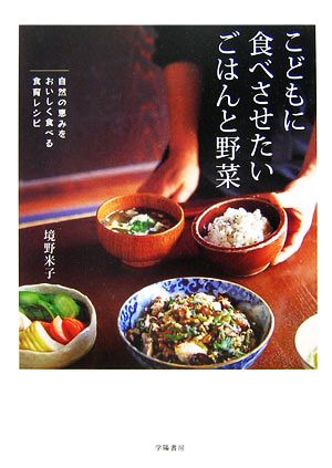 こどもに食べさせたいごはんと野菜 自然の恵みをおいしく食べる食育レシピ