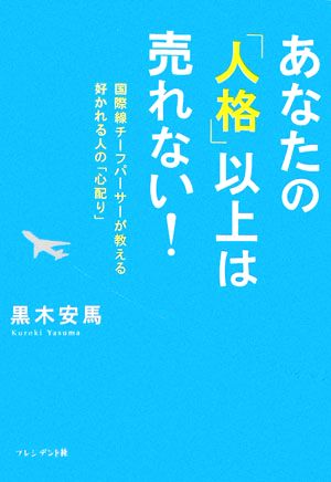 あなたの「人格」以上は売れない！ 国際線チーフパーサーが教える好かれる人の「心配り」