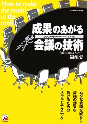 絶対成果のあがる会議の技術 ファシリテータ進行役&リーダーのスキル アスカビジネス