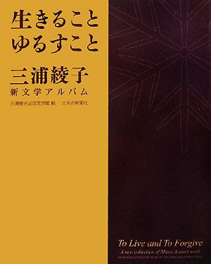 生きることゆるすこと 三浦綾子新文学アルバム