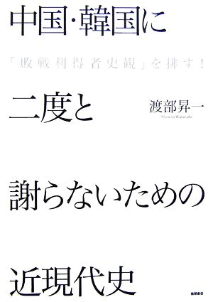 中国・韓国に二度と謝らないための近現代史 「敗戦利得者史観」を排す！