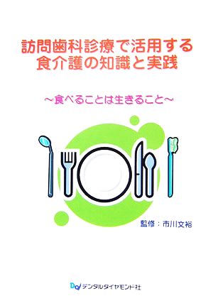 訪問歯科診療で活用する食介護の知識と実践 食べることは生きること