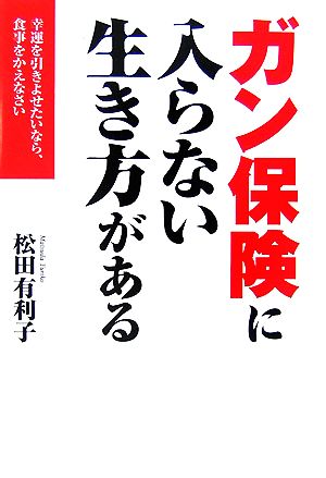 ガン保険に入らない生き方がある 幸運を引きよせたいなら、食事をかえなさい