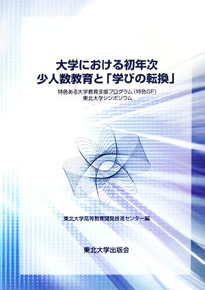 大学における初年次少人数教育と『学びの転換』 特色ある大学教育支援プログラム特色GP東北大学シンポジウム