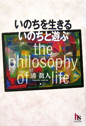 いのちを生きる いのちと遊ぶ the philosophy of life