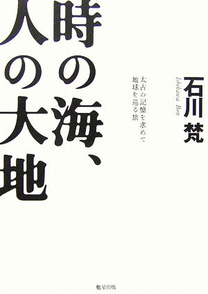 時の海、人の大地 太古の記憶を求めて地球を巡る旅