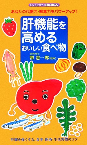 肝機能を高めるおいしい食べ物・あなたの代謝力・解毒力をパワーアップ！ センシビリティBOOKS