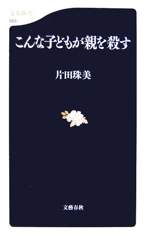 こんな子どもが親を殺す 文春新書