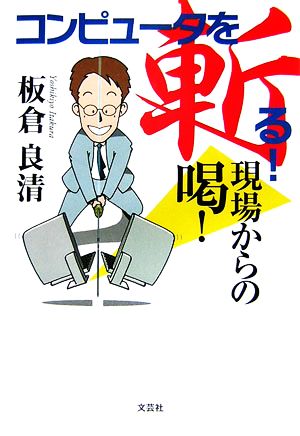 コンピュータを斬る！ 現場からの喝！