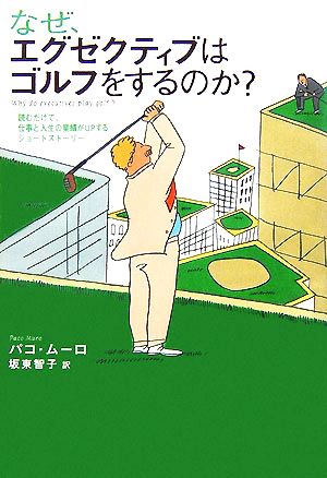 なぜ、エグゼクティブはゴルフをするのか？ 読むだけで、仕事と人生の業績がUPするショートストーリー