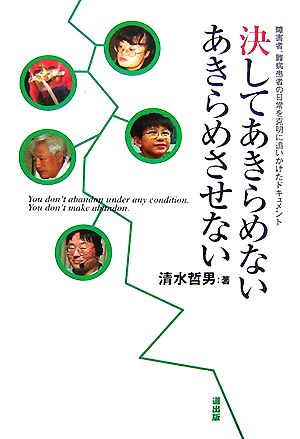 決してあきらめないあきらめさせない 障害者、難病患者の日常を克明に追いかけたドキュメント