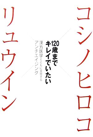 コシノヒロコ×リュウイン 120歳までキレイでいたい 漢方医学とともに実現するアンチエイジング