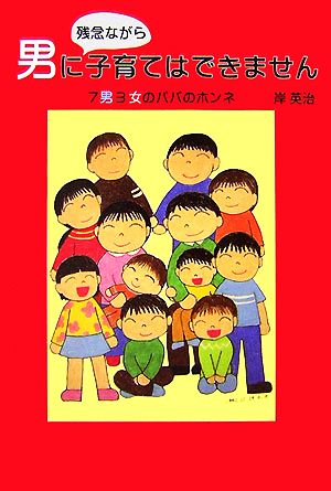 男に残念ながら子育てはできません 7男3女のパパのホンネ