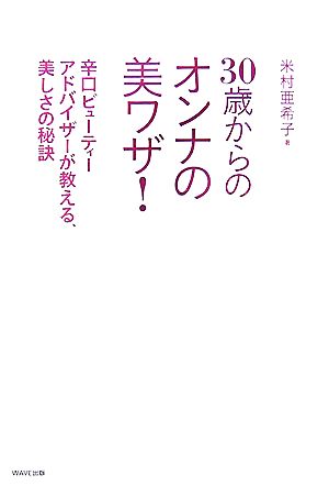 30歳からのオンナの美ワザ！ 辛口ビューティーアドバイザーが教える、美しさの秘訣