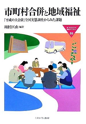 市町村合併と地域福祉 「平成の大合併」全国実態調査からみた課題 MINERVA福祉ライブラリー86