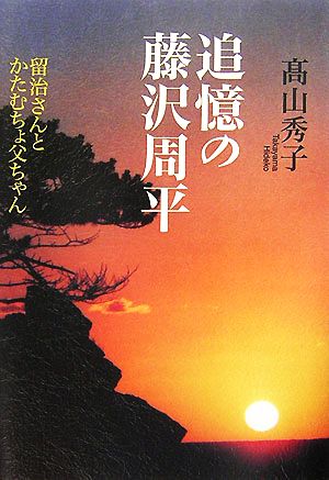 追憶の藤沢周平 留治さんとかたむちょ父ちゃん