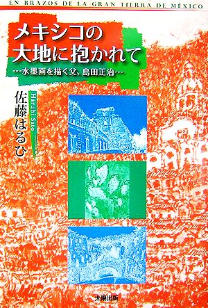 メキシコの大地に抱かれて 水墨画を描く父、島田正治