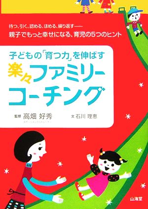 子どもの「育つ力」を伸ばす楽々ファミリーコーチング 待つ、引く、認める、ほめる、繰り返す 親子でもっと幸せになる、育児の5つのヒント