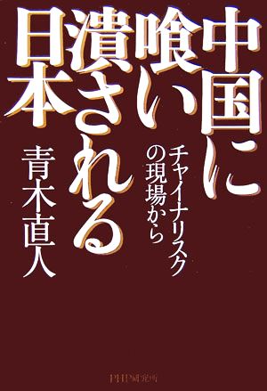 中国に喰い潰される日本 チャイナリスクの現場から