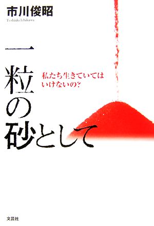 一粒の砂として 私たち生きていてはいけないの？