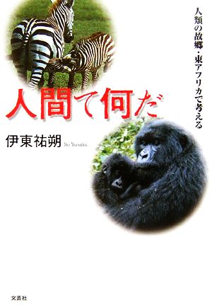 人間て何だ 人類の故郷・東アフリカで考える