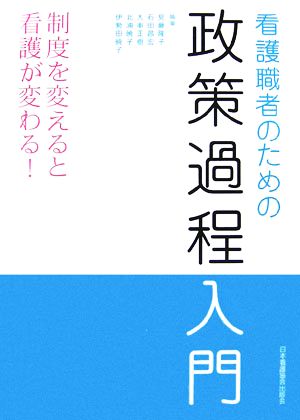 看護職者のための政策過程入門 制度を変えると看護が変わる！