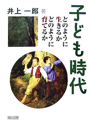 子ども時代 どのように生きるかどのように育てるか