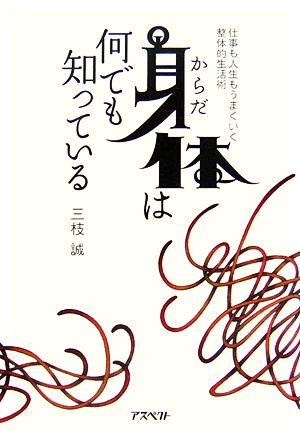 身体は何でも知っている 仕事も人生もうまくいく整体的生活術