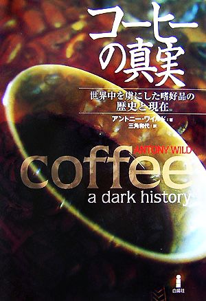 コーヒーの真実 世界中を虜にした嗜好品の歴史と現在