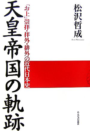 天皇帝国の軌跡 「お上」崇拝・拝外・排外の近代日本史