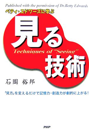 ベティ・エドワーズに学ぶ見る技術 「見方」を変えるだけで記憶力・創造力が劇的に上がる！