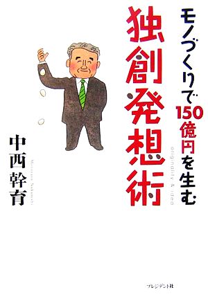 モノづくりで150億円を生む独創発想術