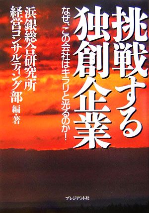 挑戦する独創企業 なぜ、この会社はキラリと光るのか！