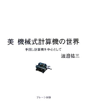 美 機械式計算機の世界 手回し計算機を中心として