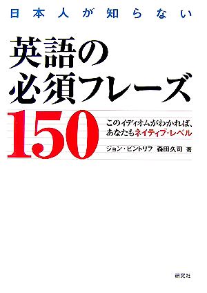 日本人が知らない英語の必須フレーズ150 このイディオムがわかれば、あなたもネイティブ・レベル