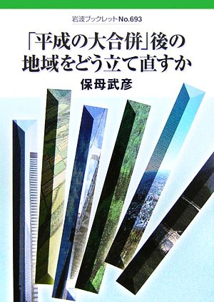 「平成の大合併」後の地域をどう立て直すか 岩波ブックレット693