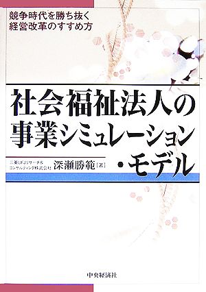 社会福祉法人の事業シミュレーション・モデル 競争時代を勝ち抜く経営改革のすすめ方