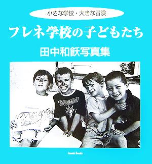 フレネ学校の子どもたち 小さな学校・大きな冒険 田中和飫写真集