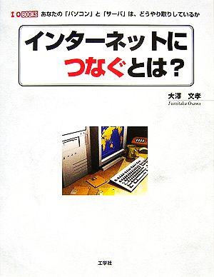 インターネットにつなぐとは？ あなたの「パソコン」と「サーバ」は、どうやり取りしているか I・O BOOKS